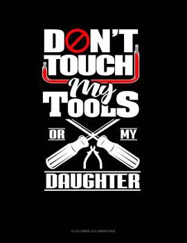 Paperback Don't Touch My Tools Or My Daughter: 6 Columns Columnar Pad Book