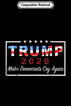 Composition Notebook: Mens Funny Trump Make Democrats Cry Again 2020 Mens Unisex Journal/Notebook Blank Lined Ruled 6x9 100 Pages