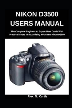 Paperback Nikon D3500 Users Manual: The Complete Beginner to Expert User Guide with Practical Steps to Maximizing your New Nikon D3500 Book