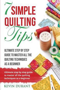 Paperback 7 simple quilting tips: Ultimate step by step guide to master all the quilting techniques as a beginner Book