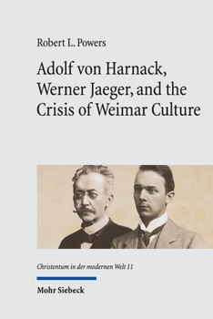 Adolf Von Harnack, Werner Jaeger, and the Crisis of Weimar Culture: Greco-Christian Humanism at the Crossroads of Tradition and Modernity