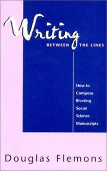Paperback Writing Between the Lines: How to Compose Riveting Social Science Manuscripts Book
