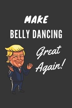 Paperback Make Belly Dancing Great Again Notebook: Trump Gag Gift, Lined Journal, 120 Pages, 6 x 9, Matte Finish Book