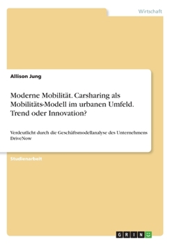 Paperback Moderne Mobilität. Carsharing als Mobilitäts-Modell im urbanen Umfeld. Trend oder Innovation?: Verdeutlicht durch die Geschäftsmodellanalyse des Unter [German] Book