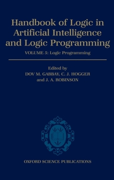 Handbook of Logic in Artificial Intelligence and Logic Programming: Volume 5: Logic Programming (Handbook of Logic in Artificial Intelligence and Logic Programming)