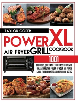 Paperback Power Air Fryer Grill Xl Cookbook 1001: Delicious, Quick and Effortless Recipes for Beginners and Advanced Users. Unleash All the Power of Your Air Fr Book