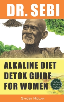 Paperback Dr. Sebi Alkaline Diet Detox Guide for Women: 7-Day Full-Body Smoothie Detox Cleanse (How To Naturally Detox The Liver, Lung, Kidney Using Dr. Sebi Ap Book