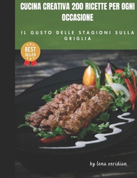 Cucina Creativa 200 Ricette per Ogni Occasione: Il Gusto delle Stagioni sulla Griglia (Italian Edition)