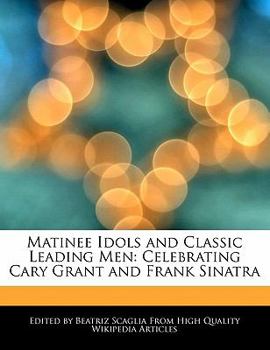 Paperback Matinee Idols and Classic Leading Men: Celebrating Cary Grant and Frank Sinatra Book