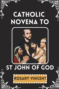 Paperback Catholic Novena To St John Of God: Nine Days-Nine Graces Of Healing -A Novena With Feast Day Celebrations & Devotional Practices Of St John's Life, Le Book