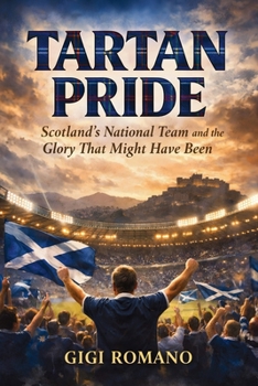 Tartan Pride: Scotland's National Team and the Glory That Might Have Been (Football Nations: Stories of Glory and Strife)