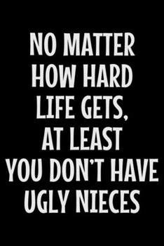 Paperback No matter how hard life gets at least you don't have ugly nieces: Notebook (Journal, Diary) for Aunt or Uncle - 120 lined pages to write in Book