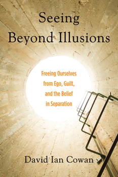 Paperback Seeing Beyond Illusions: Freeing Ourselves from Ego, Guilt, and the Belief in Separation Book