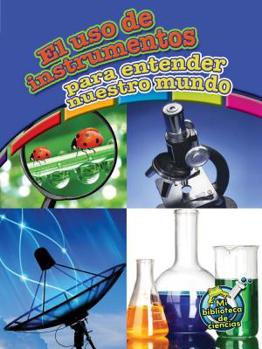 El uso de instrumentos para entender nuestro mundo: Using Tools to Understand Our World
