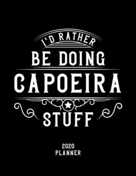 I'd Rather Be Doing Capoeira Stuff 2020 Planner: Capoeira Fan 2020 Planner, Funny Design, 2020 Planner for Capoeira Lover, Christmas Gift for Capoeira Lover