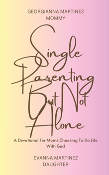 Single Parenting But Not Alone: A Devotional For Moms Choosing To Do Life With God