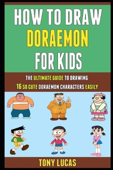 How To Draw Doraemon For Kids: The Ultimate Guide To Drawing 16 So Cute Doraemon Characters Easily.