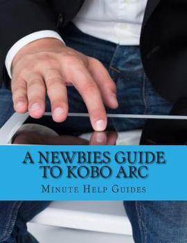 Paperback A Newbies Guide to Kobo Arc: The Unofficial Quick Reference Book