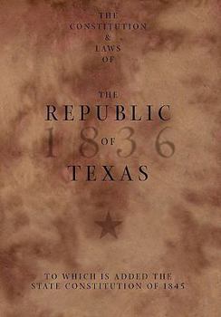 Hardcover The Constitution and Laws of the Republic of Texas, to Which Is Added the State Constitution of 1845 Book