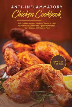 Paperback Anti-Inflammatory Chicken Cookbook: 350 Chicken Recipes, Sides and Sauces to Heal Your Immune System and Fight Inflammation, Heart Disease, Arthritis Book