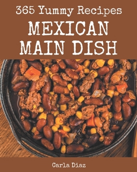 Paperback 365 Yummy Mexican Main Dish Recipes: An One-of-a-kind Yummy Mexican Main Dish Cookbook Book