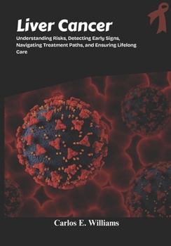 Paperback Liver Cancer: Understanding Risks, Detecting Early Signs, Navigating Treatment Paths, and Ensuring Lifelong Care Book