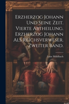 Erzherzog Johann Und Seine Zeit. Vierte Abtheilung. Erzherzog Johann ALS Reichsverweser. Zweiter Band.