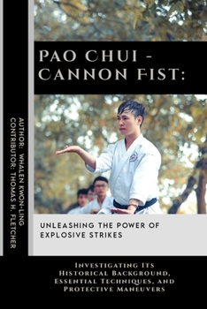 Pao Chui - Cannon Fist: Unleashing the Power of Explosive Strikes: Investigating Its Historical Background, Essential Techniques, and Protective ... Martial Arts Tactics for Safety)