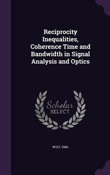 Hardcover Reciprocity Inequalities, Coherence Time and Bandwidth in Signal Analysis and Optics Book