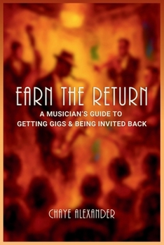 Paperback Earn the Return: A Musician's Guide to Getting Gigs & Being Invited Back Book