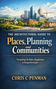 The Architects guide to Places, Planning and Communities: Blueprint Mastery: Navigate Planning, Shape Communities, Build Legacy
