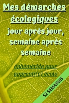 Paperback Mes Démarches Écologiques, Jour après Jour, Semaine après Semaine: éphéméride pour apprenti(e) écolo: Carnet de suivi des actions écologiques et respe [French] Book