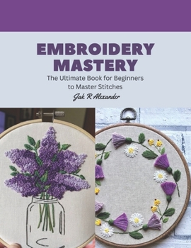 Paperback Embroidery Mastery: The Ultimate Book for Beginners to Master Stitches Book