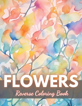 Paperback Flowers Reverse Coloring Book: New Edition And Unique High-quality Illustrations, Mindfulness, Creativity and Serenity Book