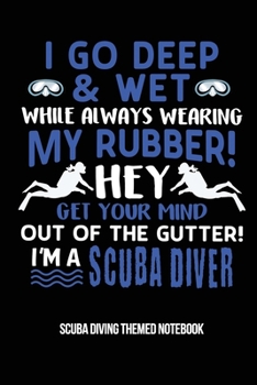 I Go Deep & Wet While Always Wearing My Rubber! Hey Get Your Mind Out Of The Gutter! I'm A Scuba Diver Scuba Diving Themed Notebook: 6x9in Dot Grid ... Sheets Planner Pages Students School College