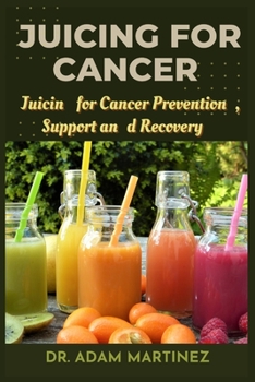 Juicing for cancer: Juicin for Cancer Prevention , Support , and Recovery