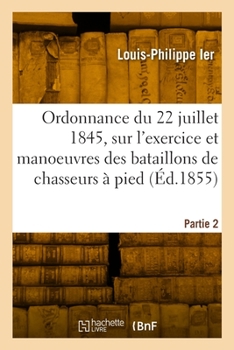 Paperback Ordonnance du 22 juillet 1845, sur l'exercice et les manoeuvres des bataillons de chasseurs à pied [French] Book