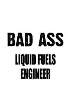 Paperback Bad Ass Liquid Fuels Engineer: Awesome Liquid Fuels Engineer Notebook, Journal Gift, Diary, Doodle Gift or Notebook 6 x 9 Compact Size- 109 Blank Lin Book