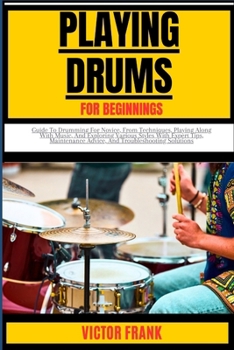Paperback Playing Drums for Beginners: Guide To Drumming For Novice, From Techniques, Playing Along With Music, And Exploring Various Styles With Expert Tips Book