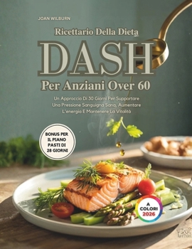 Ricettario Della Dieta Dash Per Anziani Over 60: Un Approccio Di 30 Giorni Per Supportare Una Pressione Sanguigna Sana, Aumentare L'energia E Mantenere La Vitalità (Italian Edition)