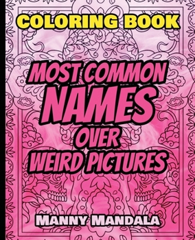 Coloring Book - Most Common Names over Weird Pictures - Paint book - List of Names: 100 Most Common Names + 100 Weird Pictures - 100% FUN - Great for Adults