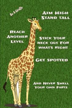 Be a Giraffe : Aim High Stand Tall Get Spotted Reach Another Level: Inspirational Funny Giraffe Cover Notebook: Stick Your Neck Out for What's Right: and Never Smell Your Own Farts
