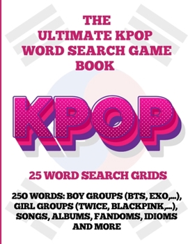 The Ultimate KPOP Word Search Game Book: 25 Word Search Grids: 25O Words: BOY GROUPS (BTS, EXO,...), GIRL GROUPS (Twice, Blackpink,...), SONGS, ALBUMS, FANDOMS, IDIOMS AND MORE