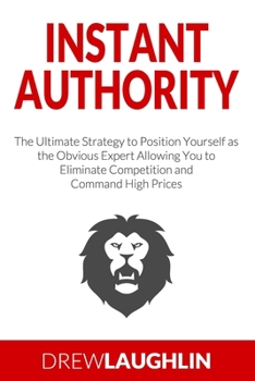 Paperback Instant Authority: The Ultimate Strategy to Position Yourself as the Obvious Expert Allowing You to Eliminate Competition and Command High Prices Book