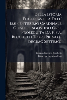 Della Istoria Ecclesiastica Dell' Eminentissimo Cardinale Giuseppe Agostino Orsi, Proseguita Da F. F.a. Becchetti Tomo Primo (-decimo Settimo)....