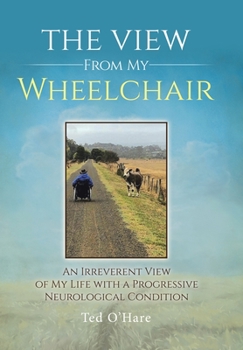 Hardcover The View From My Wheelchair: An Irreverent View of My Life with a Progressive Neurological Condition Book