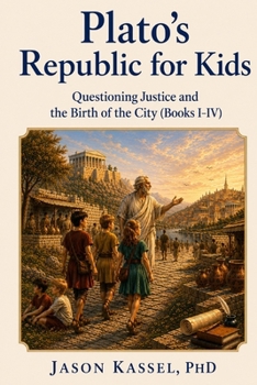 Plato's Republic for Kids: Questioning Justice and the Birth of the City (Books I-IV)