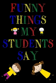 Paperback Funny Things My Students Say Journal: 6X9 inches, 100 pages with students particular writing space, Blank Lined Journal Notebook for Teachers, A journ Book