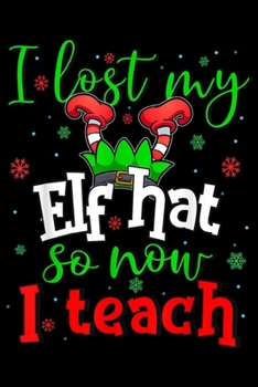 I lost my Elf hat so now I teach: I lost my Elf Hat Now I teach Funny Elf Christmas Teacher  Journal/Notebook Blank Lined Ruled 6x9 100 Pages