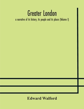 Paperback Greater London: a narrative of its history, its people and its places (Volume I) Book